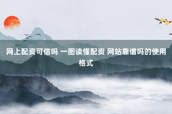 网上配资可信吗 一图读懂配资 网站靠谱吗的使用格式