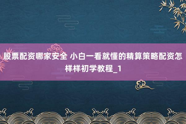 股票配资哪家安全 小白一看就懂的精算策略配资怎样样初学教程_1