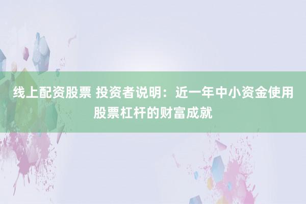 线上配资股票 投资者说明：近一年中小资金使用股票杠杆的财富成就